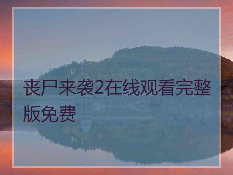 丧尸来袭2在线观看完整版免费