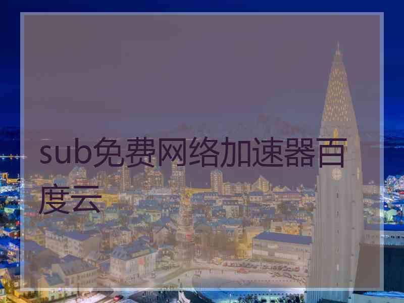 sub免费网络加速器百度云