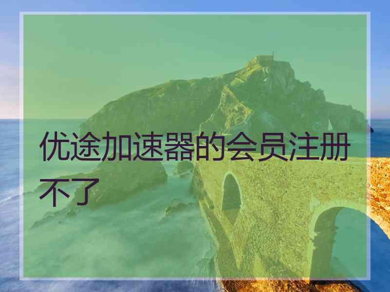 优途加速器的会员注册不了