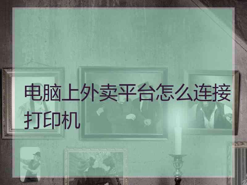 电脑上外卖平台怎么连接打印机