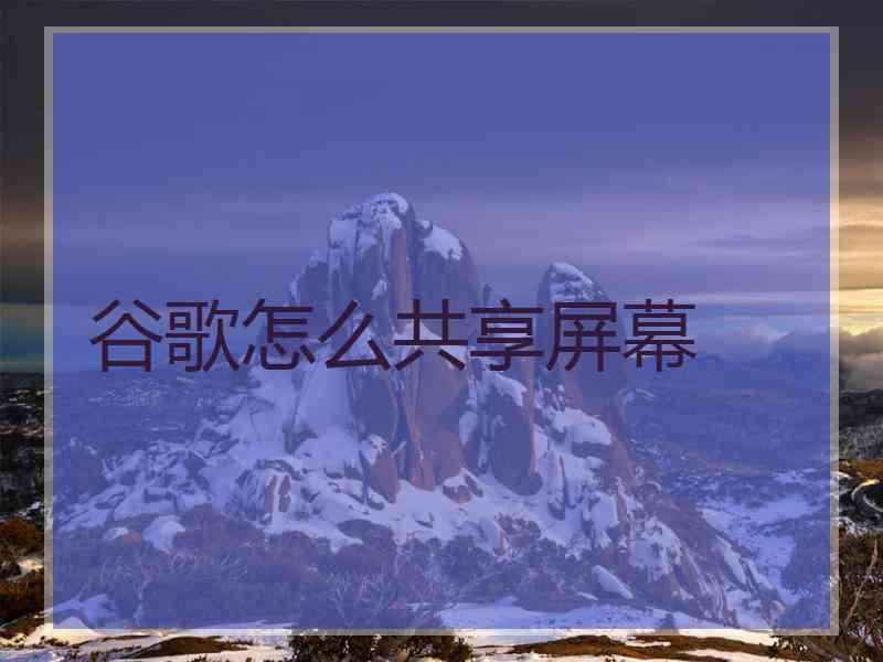 谷歌怎么共享屏幕