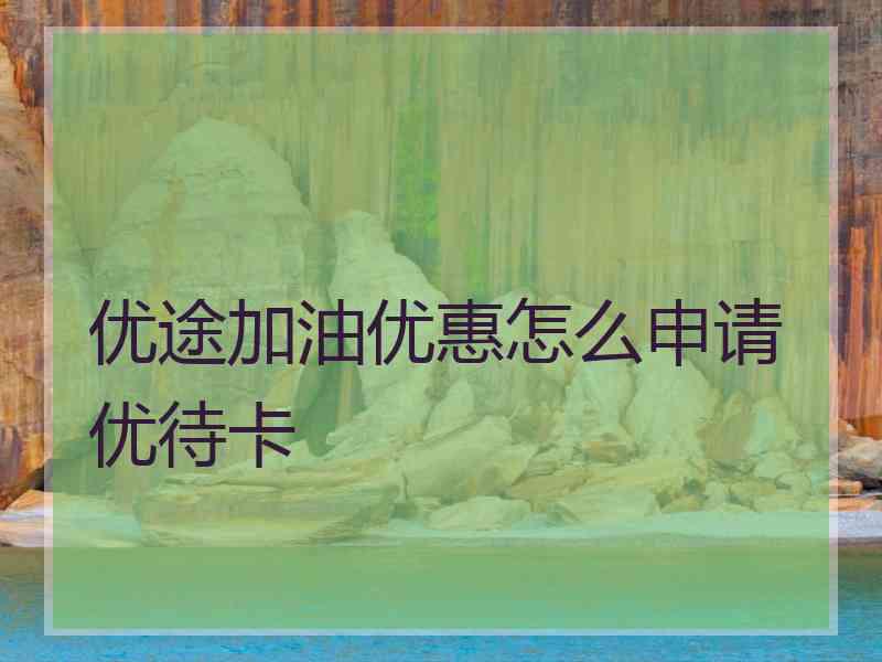 优途加油优惠怎么申请优待卡