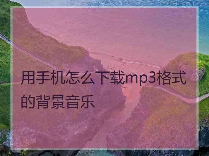 用手机怎么下载mp3格式的背景音乐