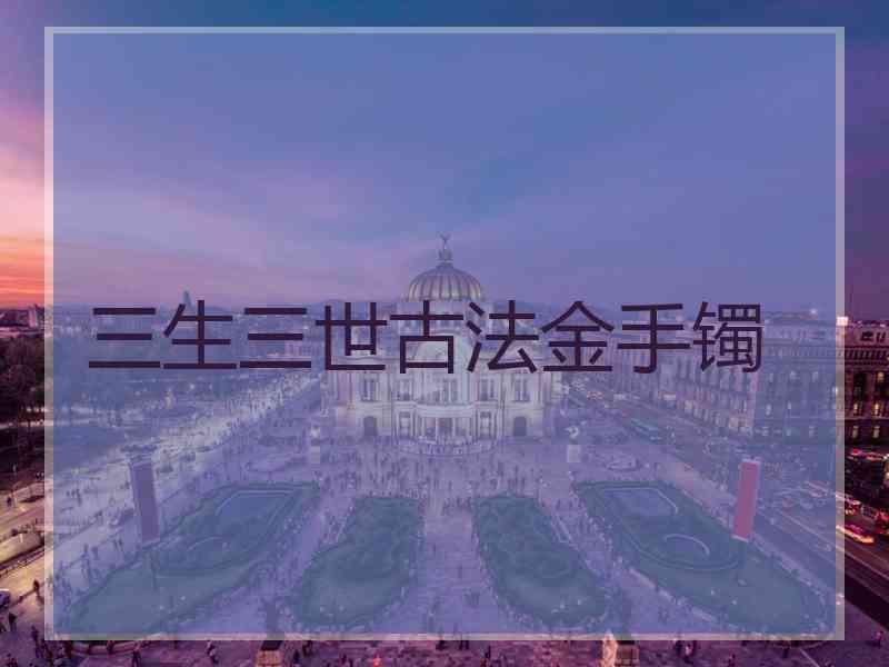 三生三世古法金手镯