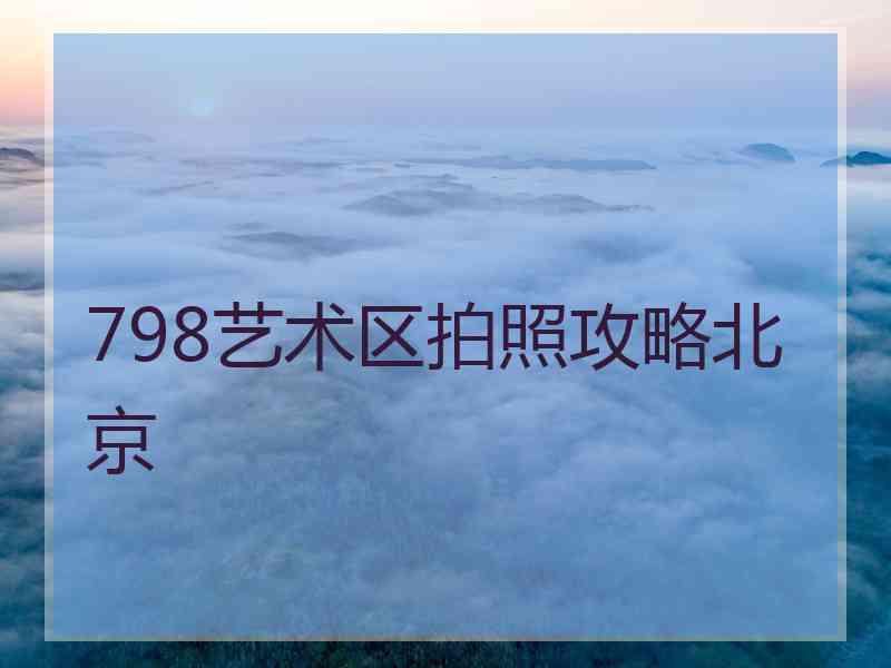 798艺术区拍照攻略北京