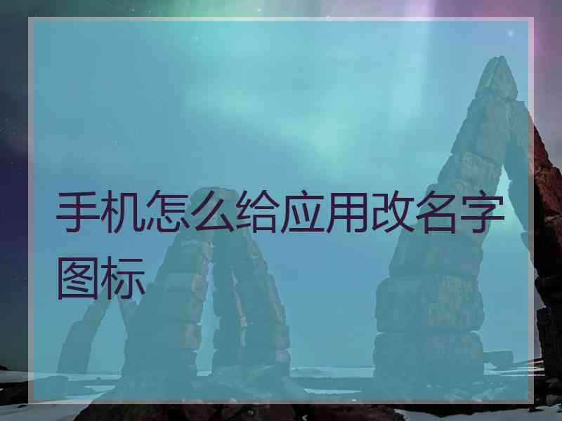 手机怎么给应用改名字图标