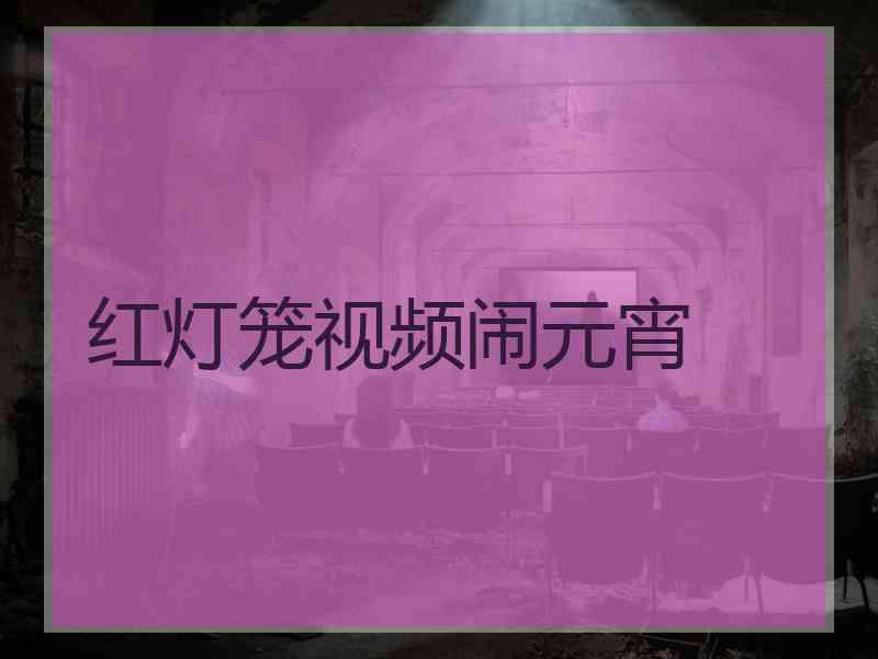 红灯笼视频闹元宵