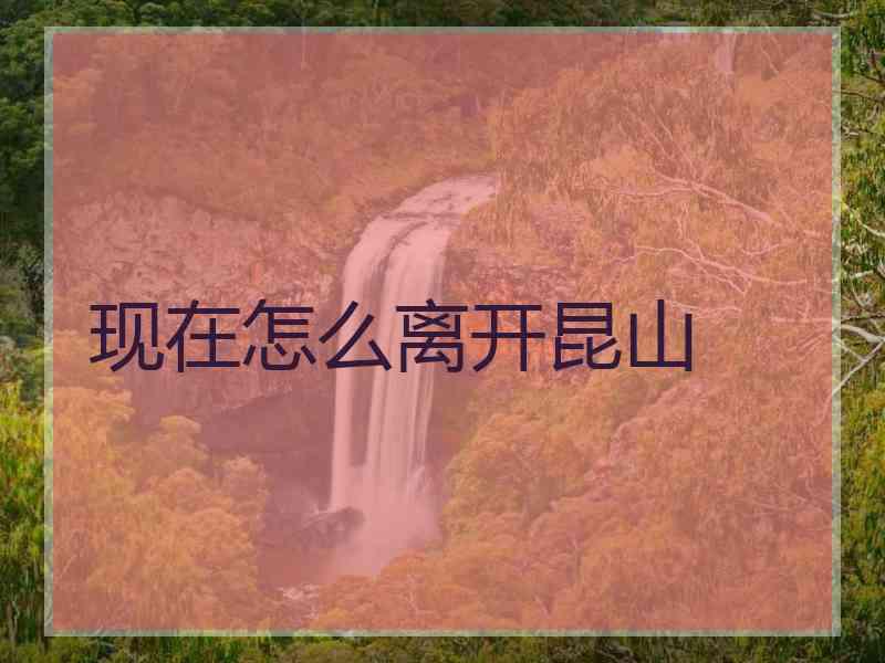 现在怎么离开昆山