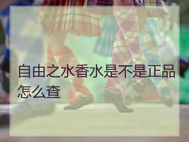 自由之水香水是不是正品怎么查
