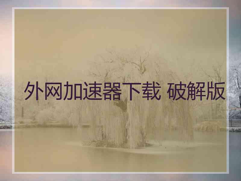 外网加速器下载 破解版