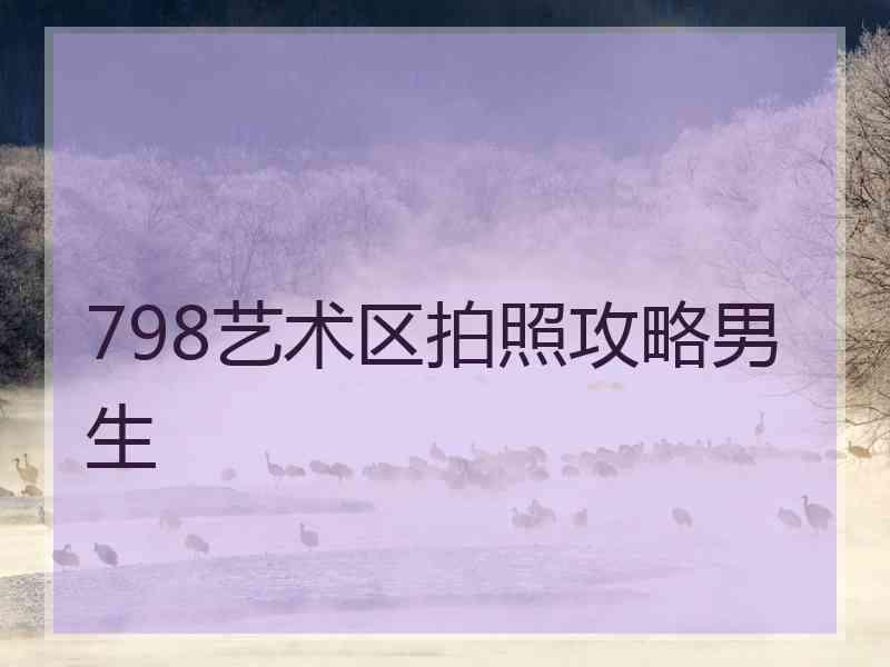 798艺术区拍照攻略男生
