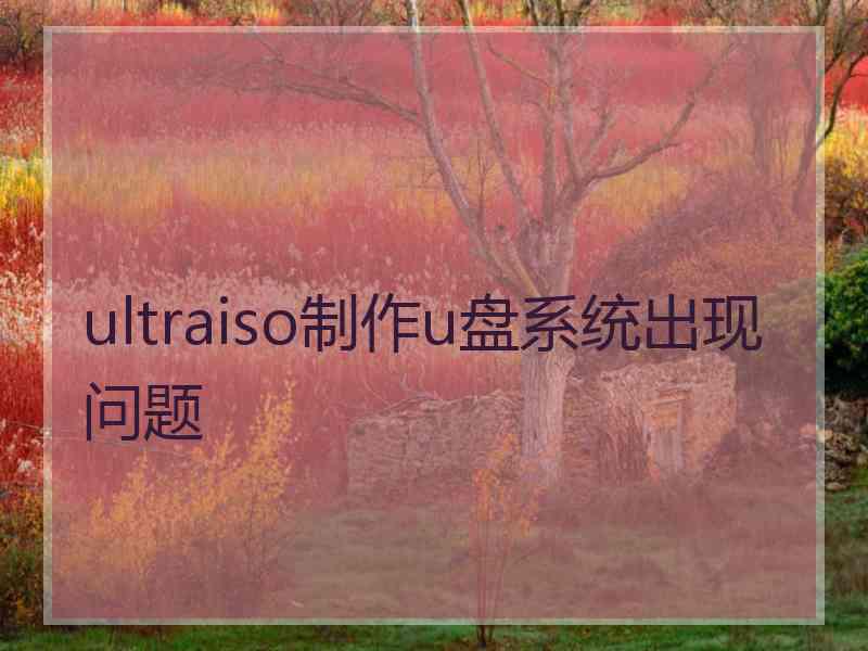 ultraiso制作u盘系统出现问题