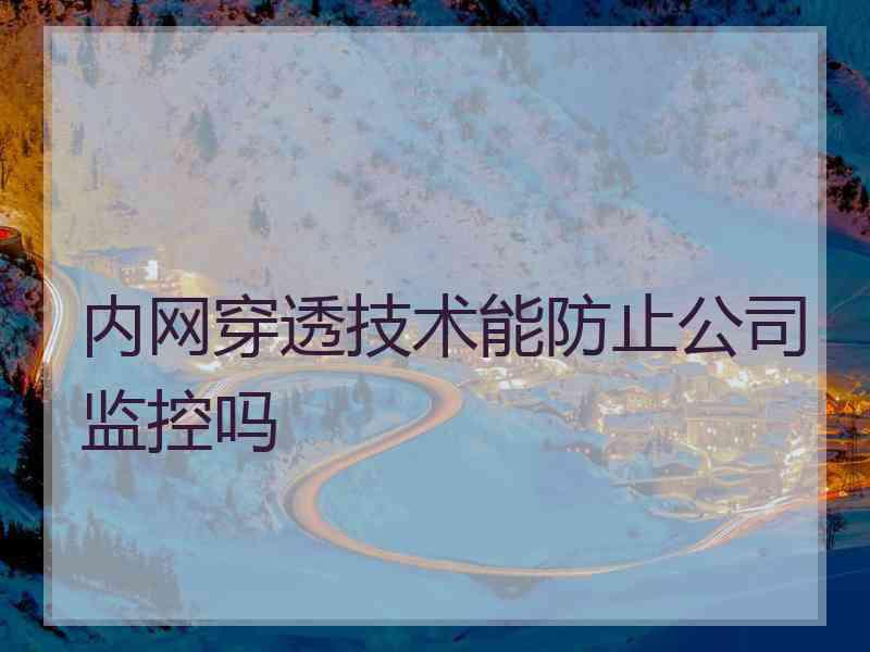 内网穿透技术能防止公司监控吗