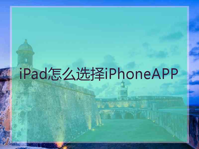 iPad怎么选择iPhoneAPP