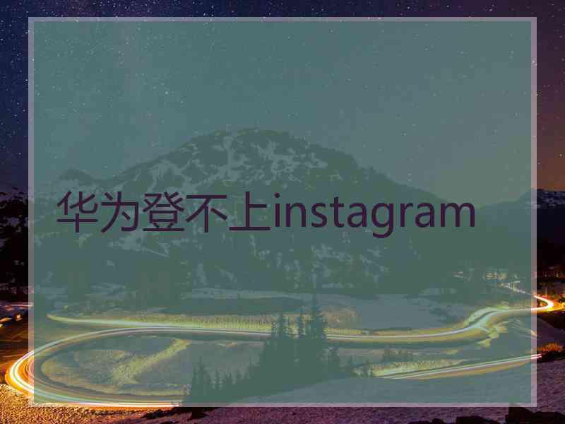 华为登不上instagram