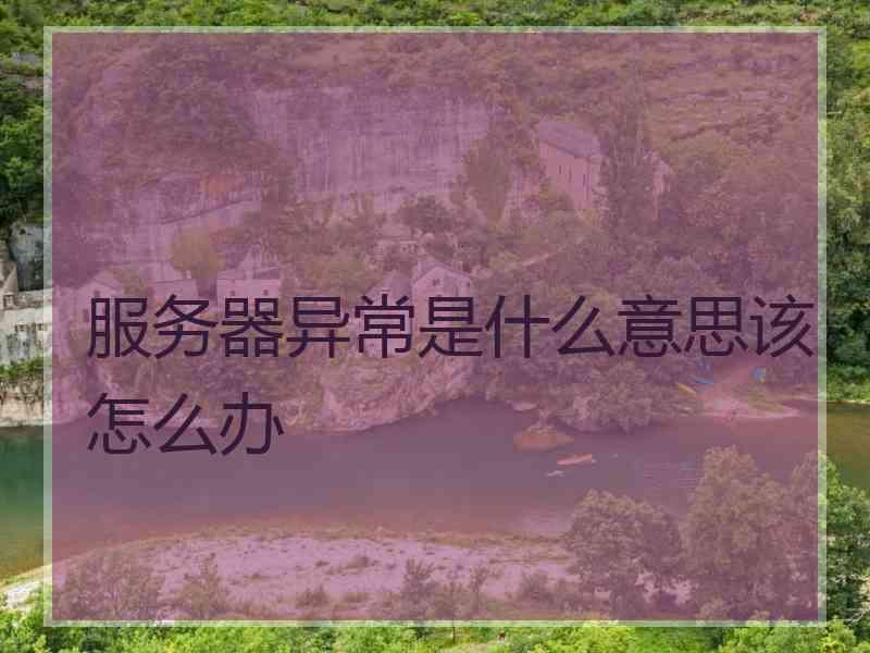服务器异常是什么意思该怎么办