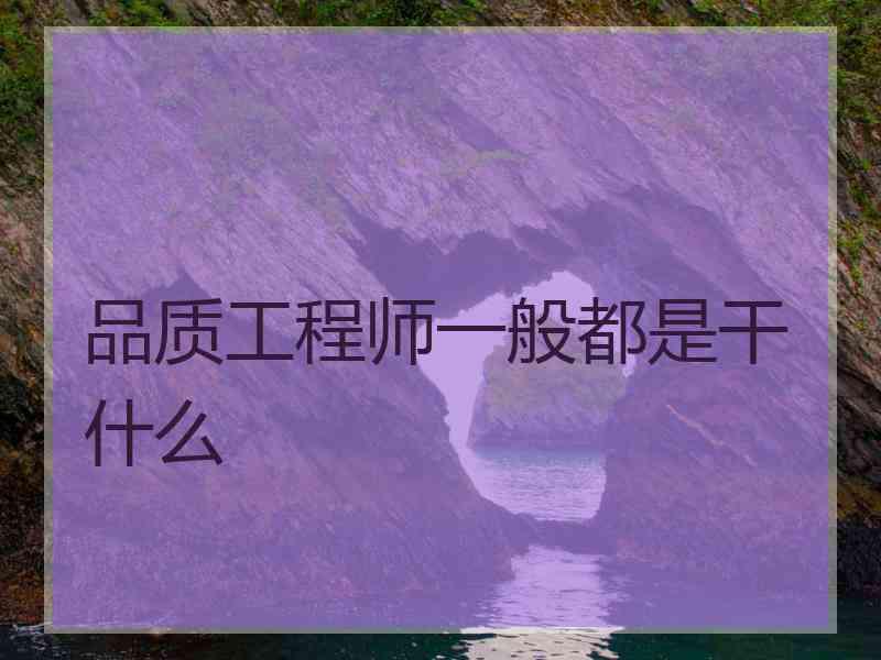 品质工程师一般都是干什么