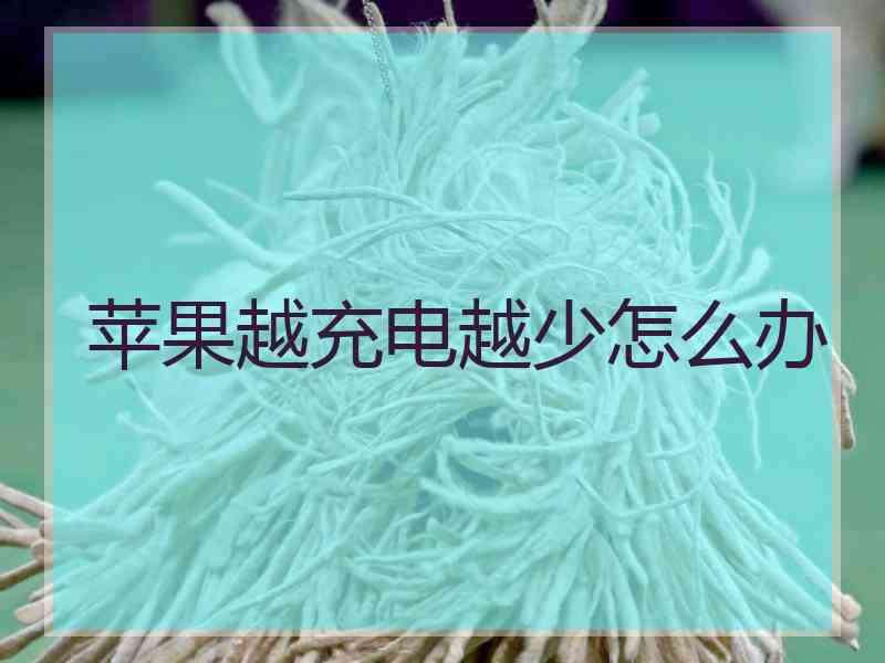 苹果越充电越少怎么办
