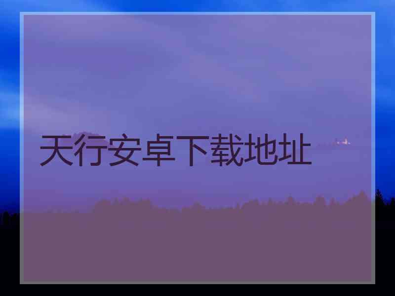 天行安卓下载地址