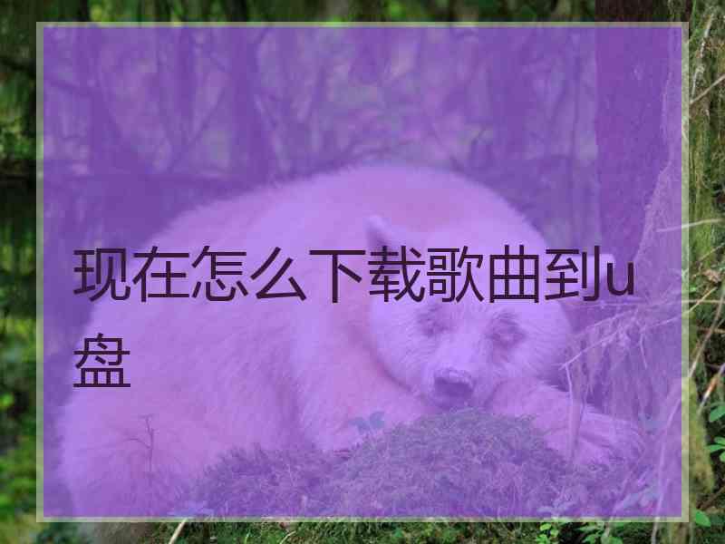 现在怎么下载歌曲到u盘