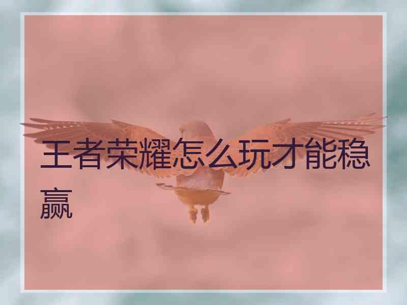 王者荣耀怎么玩才能稳赢