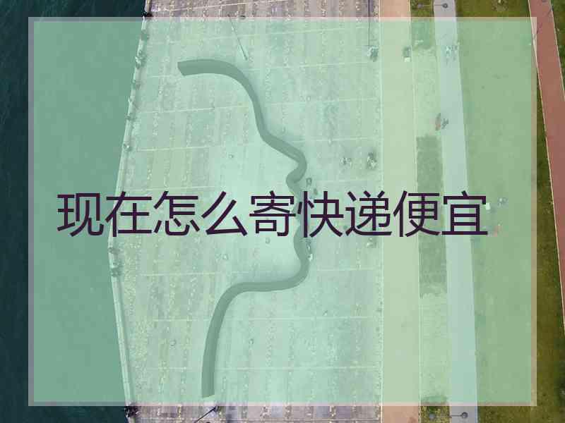 现在怎么寄快递便宜