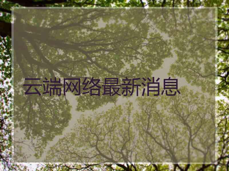 云端网络最新消息