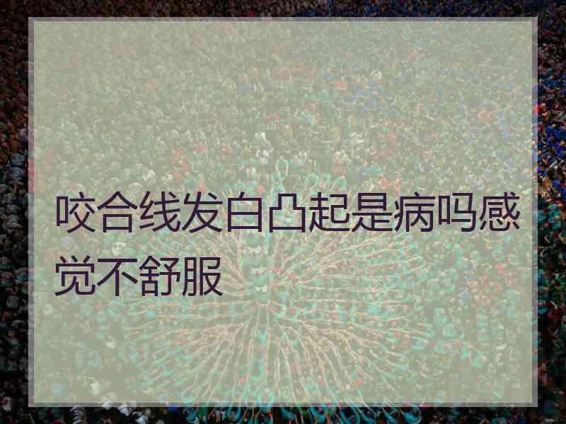 咬合线发白凸起是病吗感觉不舒服