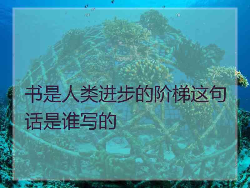 书是人类进步的阶梯这句话是谁写的