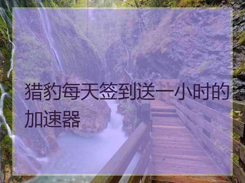 猎豹每天签到送一小时的加速器