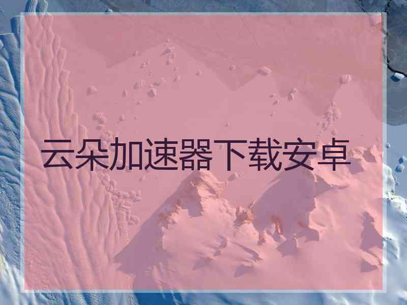 云朵加速器下载安卓