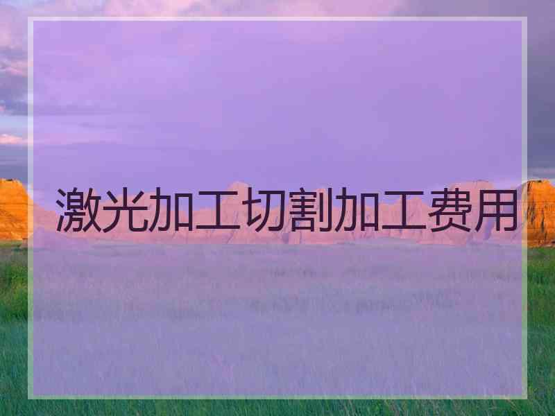 激光加工切割加工费用