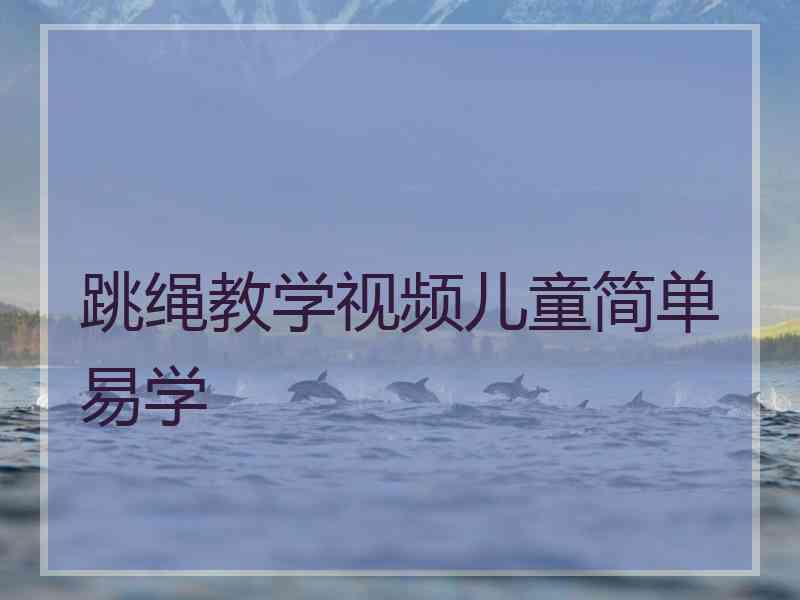跳绳教学视频儿童简单易学