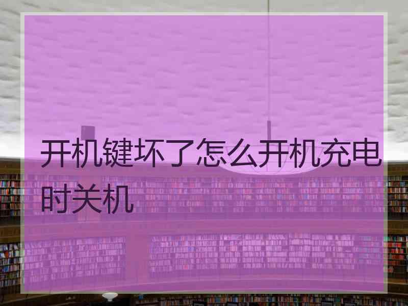 开机键坏了怎么开机充电时关机