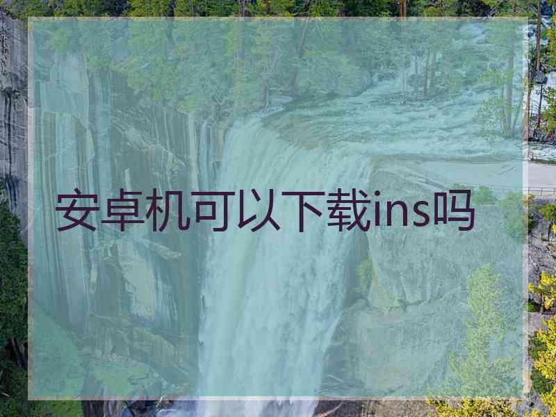 安卓机可以下载ins吗