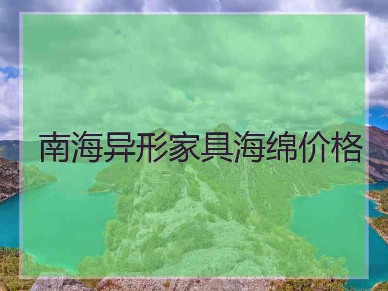 南海异形家具海绵价格