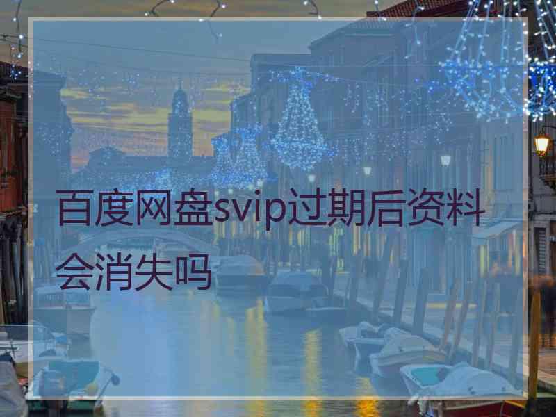 百度网盘svip过期后资料会消失吗