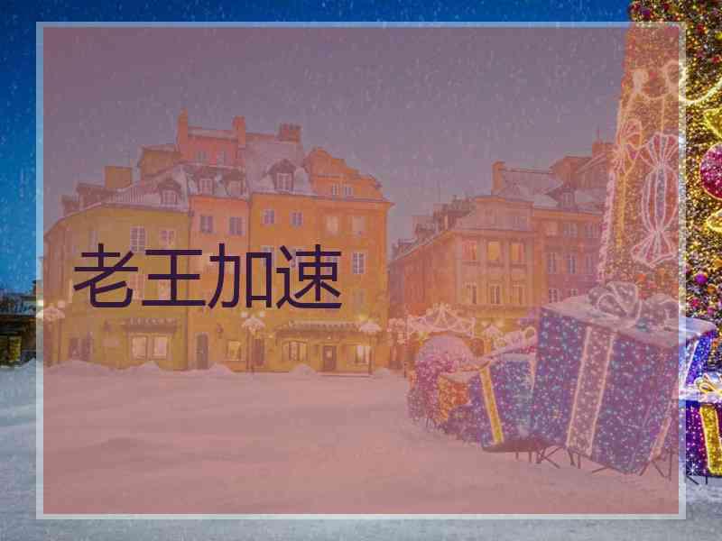老王加速