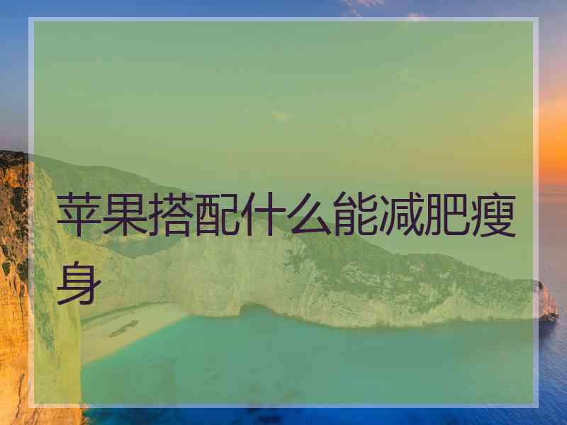 苹果搭配什么能减肥瘦身