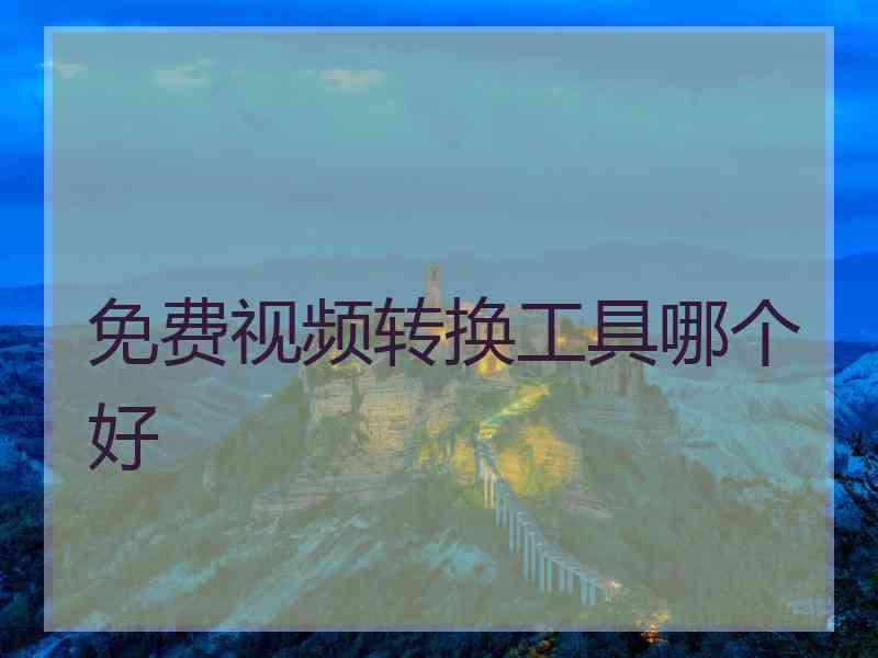 免费视频转换工具哪个好