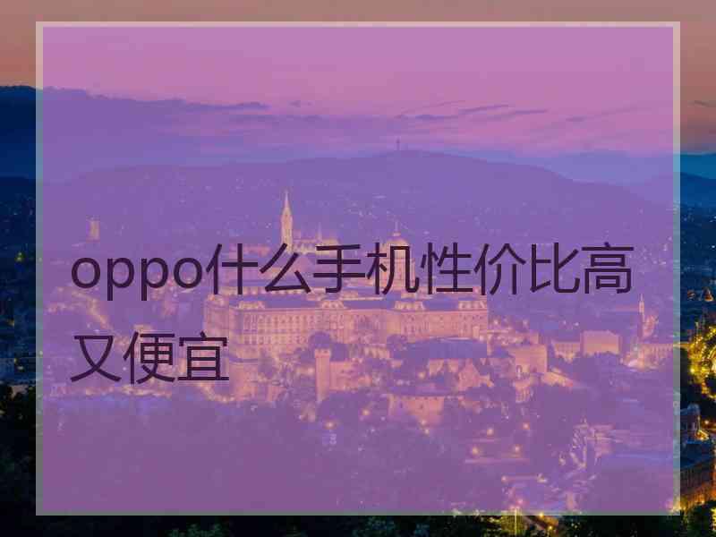 oppo什么手机性价比高又便宜