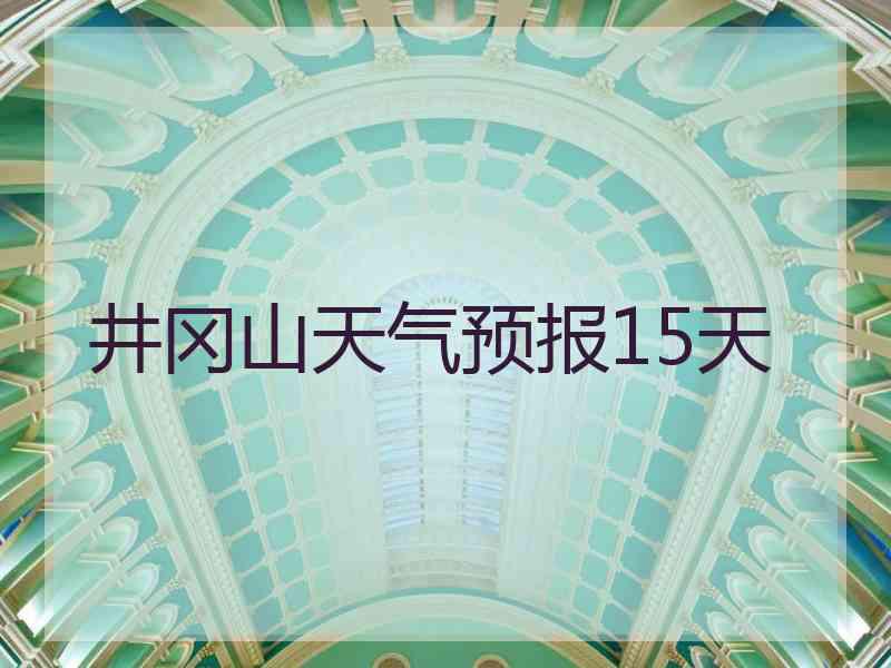 井冈山天气预报15天