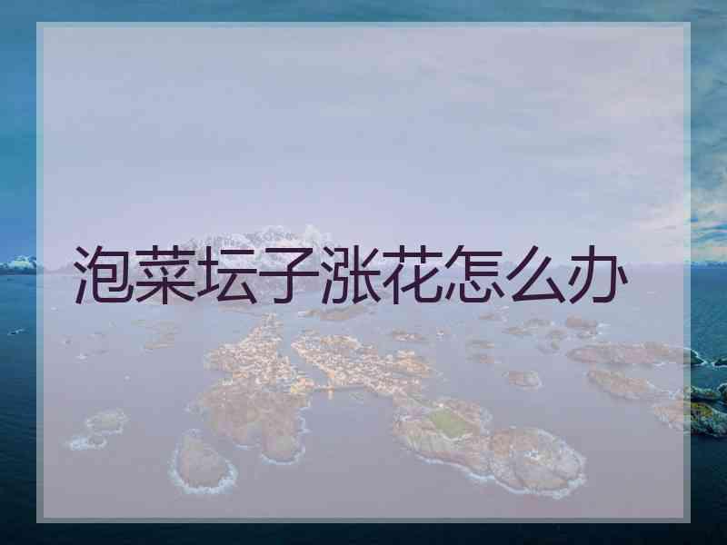 泡菜坛子涨花怎么办