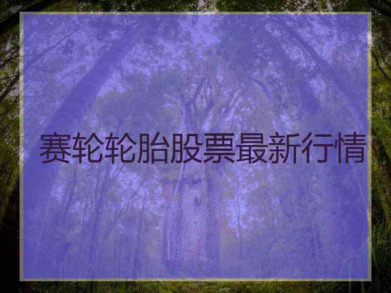 赛轮轮胎股票最新行情