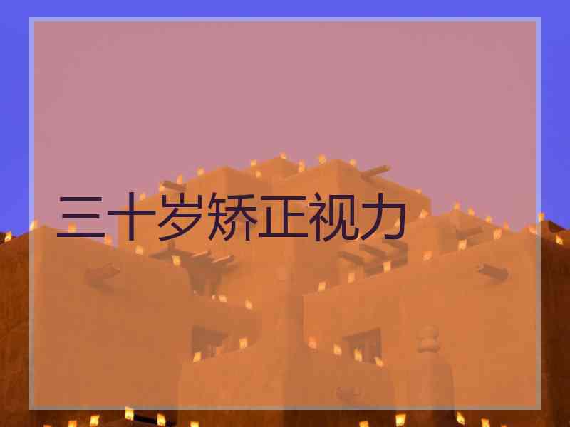 三十岁矫正视力