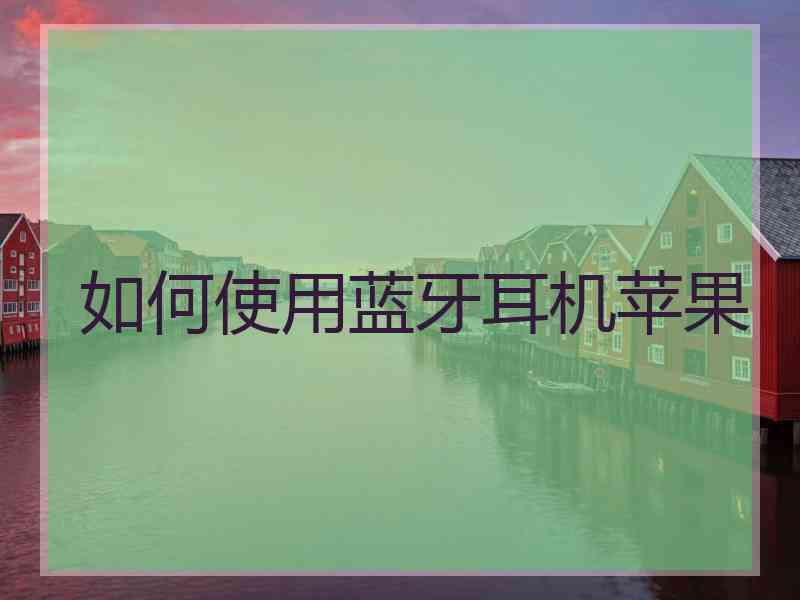 如何使用蓝牙耳机苹果