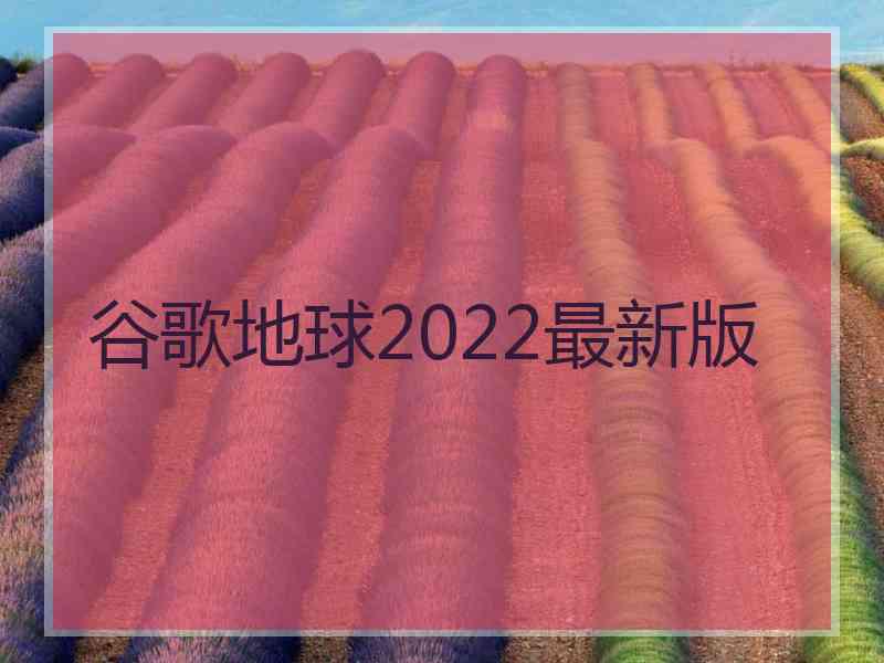 谷歌地球2022最新版