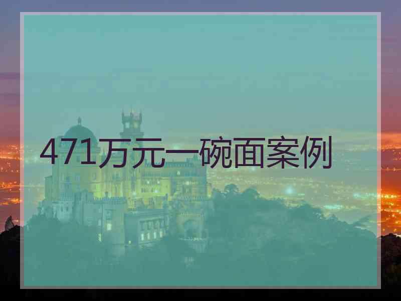 471万元一碗面案例