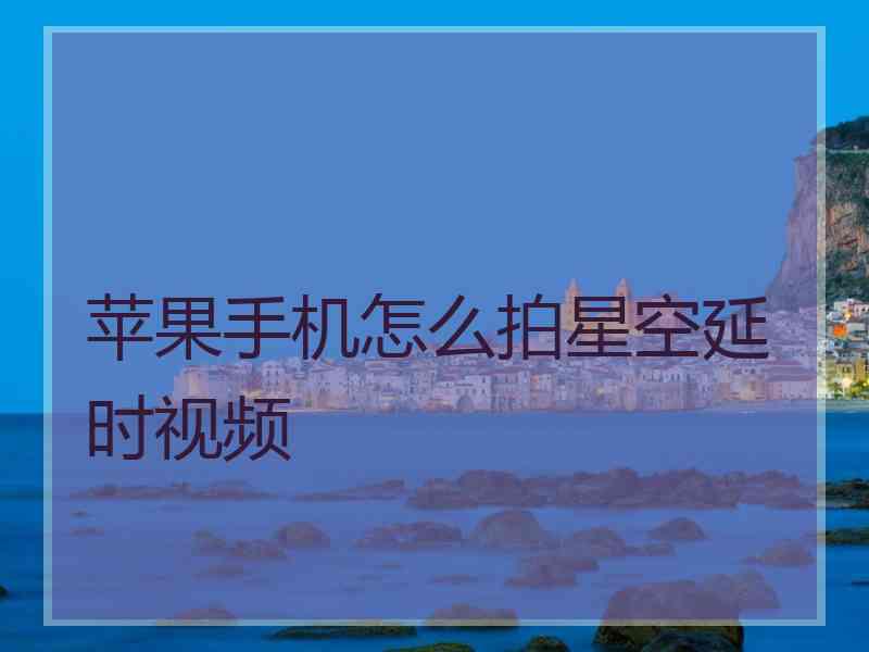 苹果手机怎么拍星空延时视频