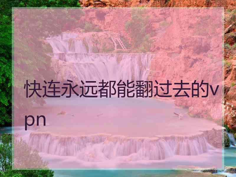 快连永远都能翻过去的vpn